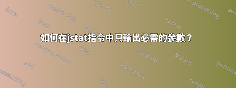 如何在jstat指令中只輸出必需的參數？