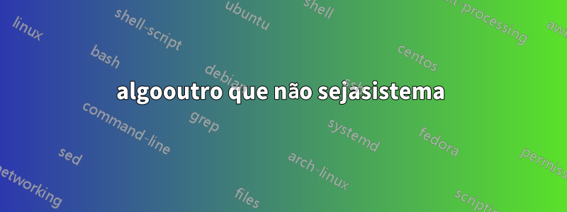 algooutro que não sejasistema