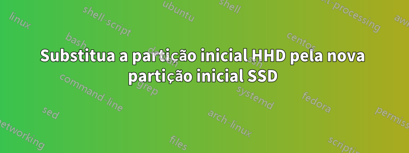 Substitua a partição inicial HHD pela nova partição inicial SSD