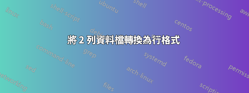 將 2 列資料檔轉換為行格式