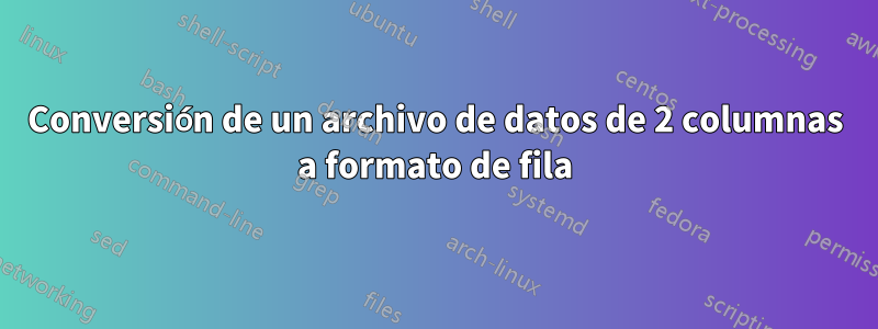 Conversión de un archivo de datos de 2 columnas a formato de fila