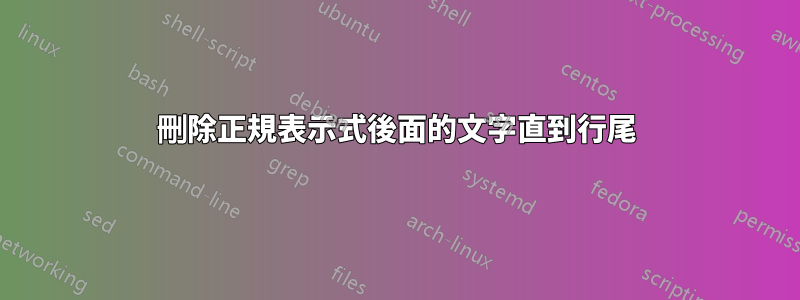 刪除正規表示式後面的文字直到行尾