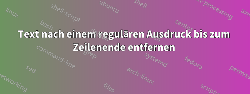 Text nach einem regulären Ausdruck bis zum Zeilenende entfernen