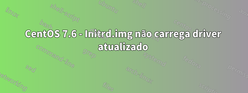 CentOS 7.6 - Initrd.img não carrega driver atualizado