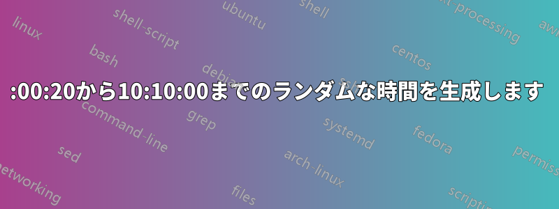 00:00:20から10:10:00までのランダムな時間を生成します