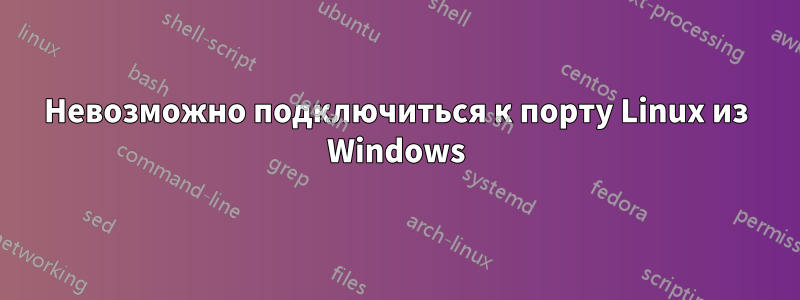 Невозможно подключиться к порту Linux из Windows