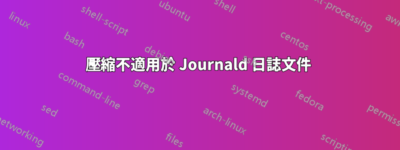 壓縮不適用於 Journald 日誌文件