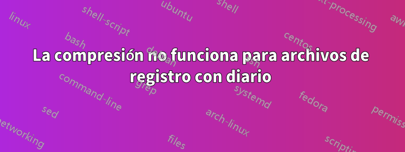 La compresión no funciona para archivos de registro con diario