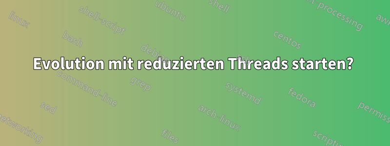 Evolution mit reduzierten Threads starten?