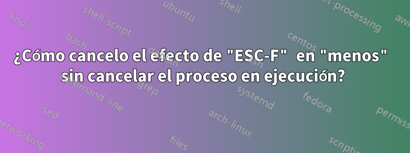 ¿Cómo cancelo el efecto de "ESC-F" en "menos" sin cancelar el proceso en ejecución?