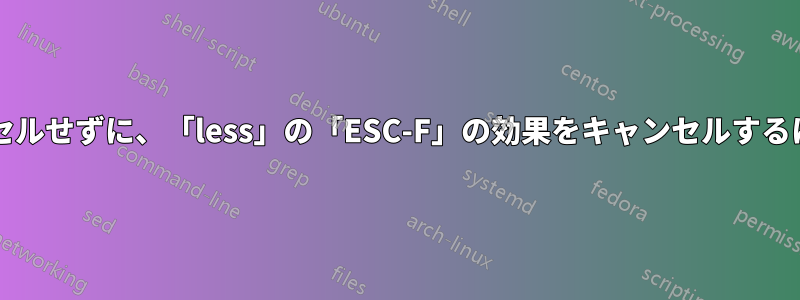 実行中のプロセスをキャンセルせずに、「less」の「ESC-F」の効果をキャンセルするにはどうすればよいですか?