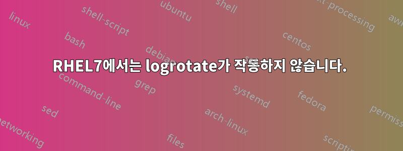 RHEL7에서는 logrotate가 작동하지 않습니다.