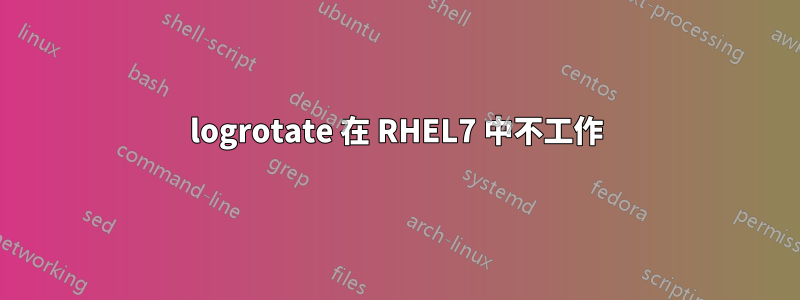 logrotate 在 RHEL7 中不工作