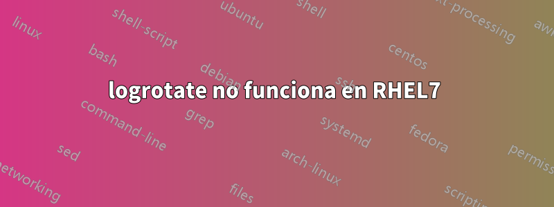 logrotate no funciona en RHEL7