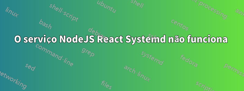 O serviço NodeJS React Systemd não funciona