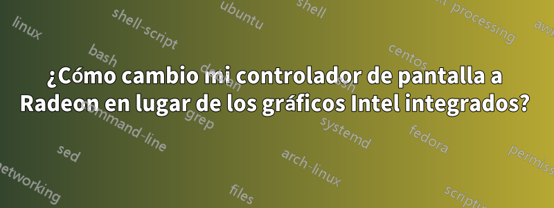 ¿Cómo cambio mi controlador de pantalla a Radeon en lugar de los gráficos Intel integrados?