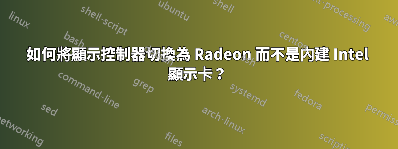 如何將顯示控制器切換為 Radeon 而不是內建 Intel 顯示卡？