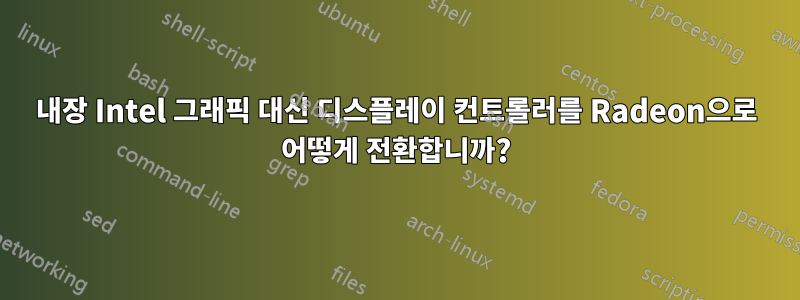 내장 Intel 그래픽 대신 디스플레이 컨트롤러를 Radeon으로 어떻게 전환합니까?