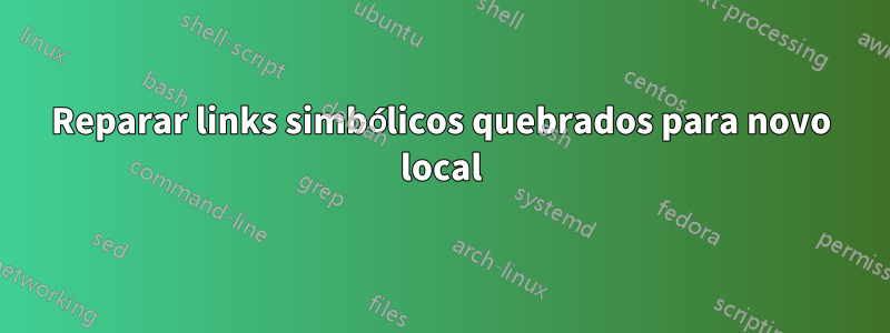 Reparar links simbólicos quebrados para novo local