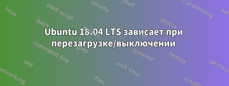 Ubuntu 18.04 LTS зависает при перезагрузке/выключении