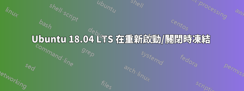 Ubuntu 18.04 LTS 在重新啟動/關閉時凍結