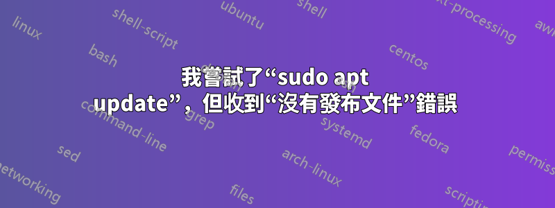 我嘗試了“sudo apt update”，但收到“沒有發布文件”錯誤