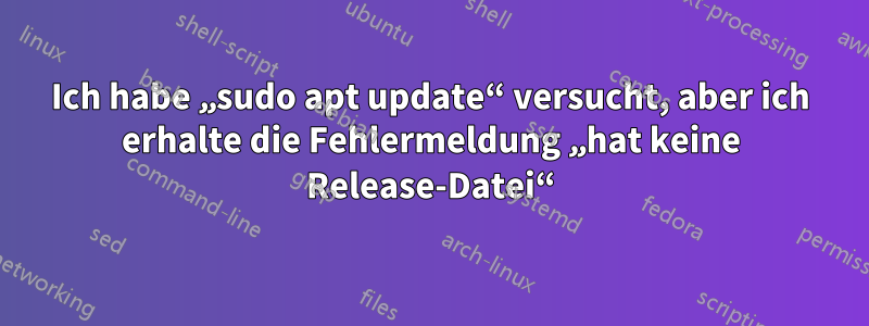 Ich habe „sudo apt update“ versucht, aber ich erhalte die Fehlermeldung „hat keine Release-Datei“