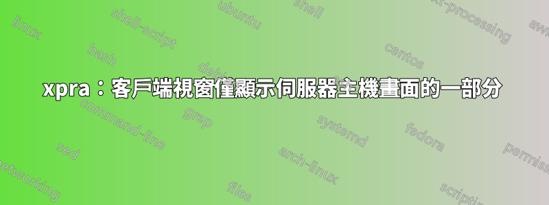 xpra：客戶端視窗僅顯示伺服器主機畫面的一部分