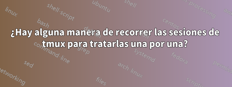 ¿Hay alguna manera de recorrer las sesiones de tmux para tratarlas una por una?