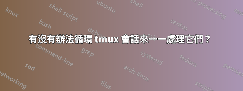 有沒有辦法循環 tmux 會話來一一處理它們？