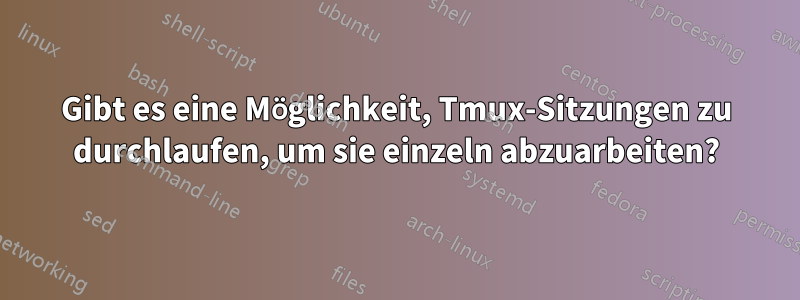 Gibt es eine Möglichkeit, Tmux-Sitzungen zu durchlaufen, um sie einzeln abzuarbeiten?