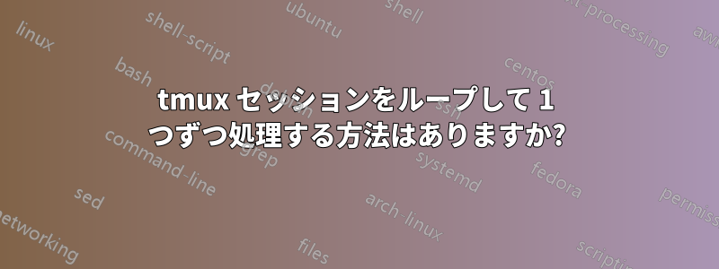 tmux セッションをループして 1 つずつ処理する方法はありますか?