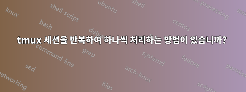 tmux 세션을 반복하여 하나씩 처리하는 방법이 있습니까?