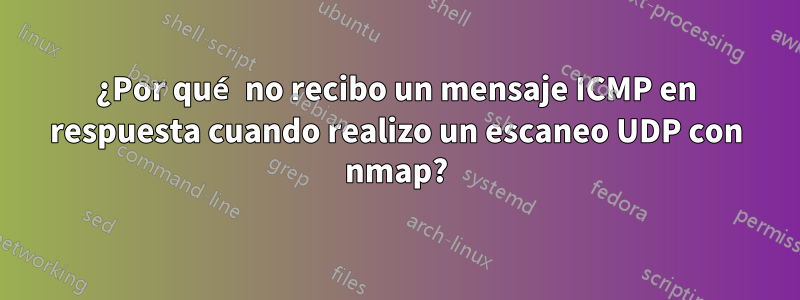 ¿Por qué no recibo un mensaje ICMP en respuesta cuando realizo un escaneo UDP con nmap?