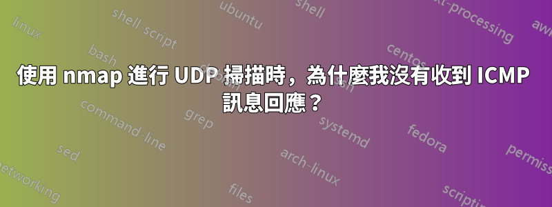 使用 nmap 進行 UDP 掃描時，為什麼我沒有收到 ICMP 訊息回應？