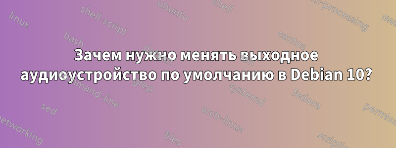 Зачем нужно менять выходное аудиоустройство по умолчанию в Debian 10?