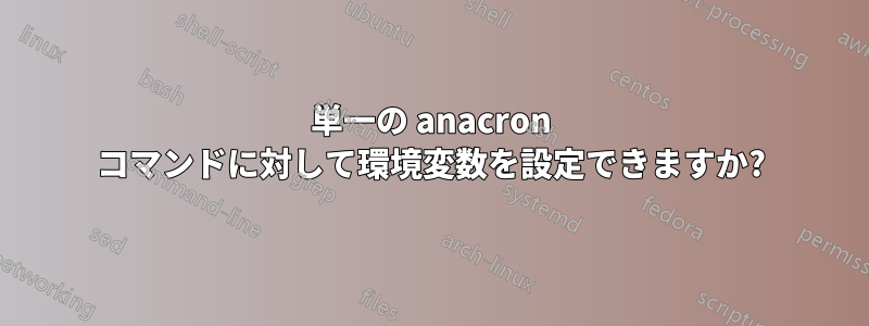 単一の anacron コマンドに対して環境変数を設定できますか?