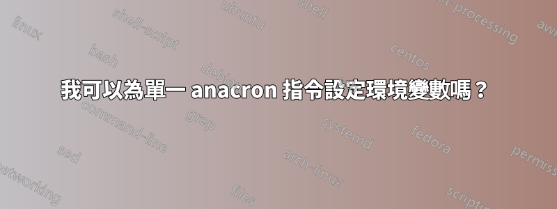 我可以為單一 anacron 指令設定環境變數嗎？