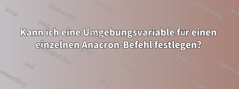 Kann ich eine Umgebungsvariable für einen einzelnen Anacron-Befehl festlegen?