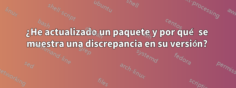 ¿He actualizado un paquete y por qué se muestra una discrepancia en su versión?