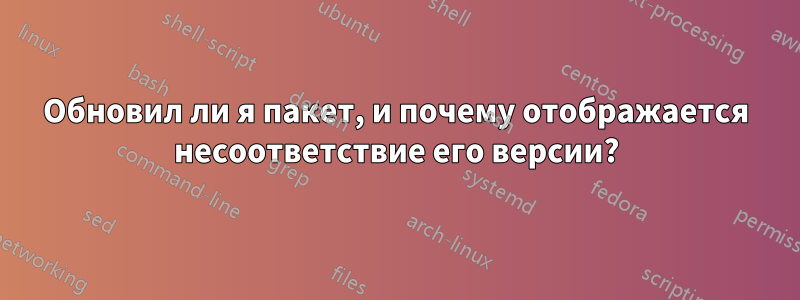 Обновил ли я пакет, и почему отображается несоответствие его версии?