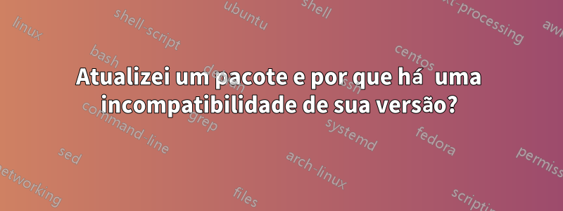 Atualizei um pacote e por que há uma incompatibilidade de sua versão?