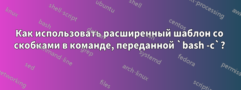 Как использовать расширенный шаблон со скобками в команде, переданной `bash -c`?