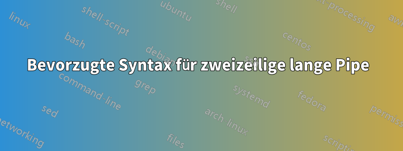 Bevorzugte Syntax für zweizeilige lange Pipe 