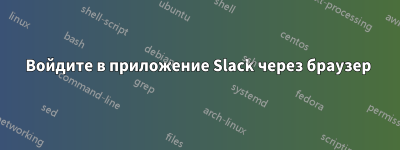 Войдите в приложение Slack через браузер