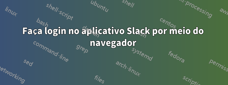 Faça login no aplicativo Slack por meio do navegador