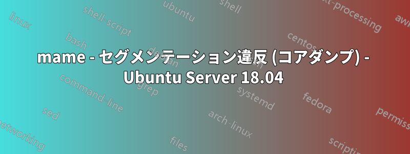 mame - セグメンテーション違反 (コアダンプ) - Ubuntu Server 18.04