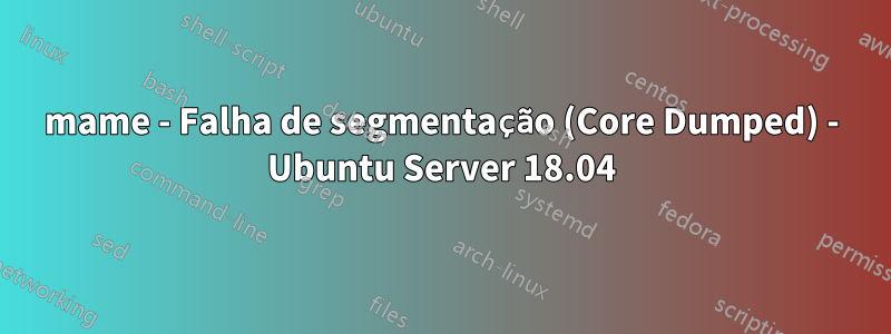 mame - Falha de segmentação (Core Dumped) - Ubuntu Server 18.04