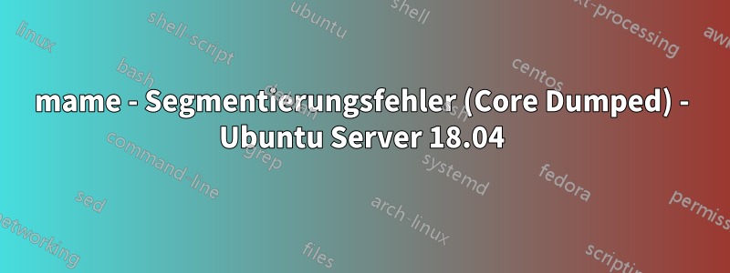 mame - Segmentierungsfehler (Core Dumped) - Ubuntu Server 18.04