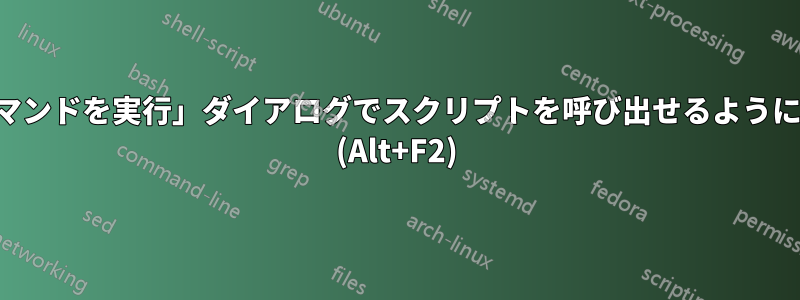 「コマンドを実行」ダイアログでスクリプトを呼び出せるようにする (Alt+F2)